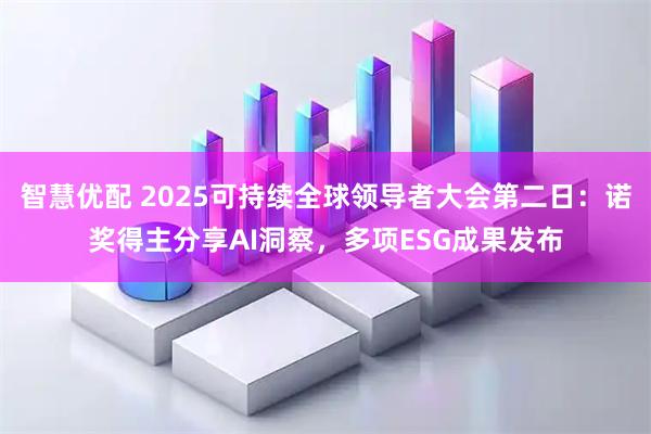 智慧优配 2025可持续全球领导者大会第二日：诺奖得主分享AI洞察，多项ESG成果发布