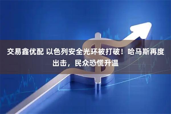 交易鑫优配 以色列安全光环被打破！哈马斯再度出击，民众恐慌升温