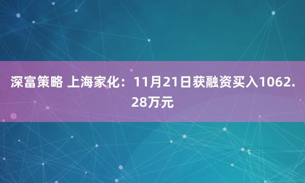 深富策略 上海家化：11月21日获融资买入1062.28万元