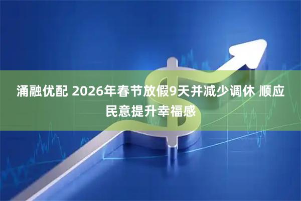 涌融优配 2026年春节放假9天并减少调休 顺应民意提升幸福感