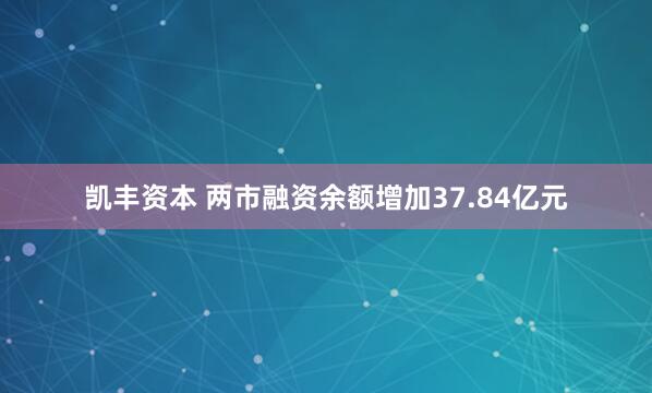 凯丰资本 两市融资余额增加37.84亿元