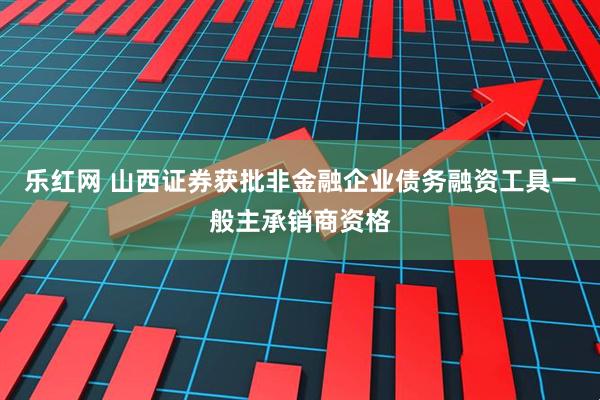 乐红网 山西证券获批非金融企业债务融资工具一般主承销商资格