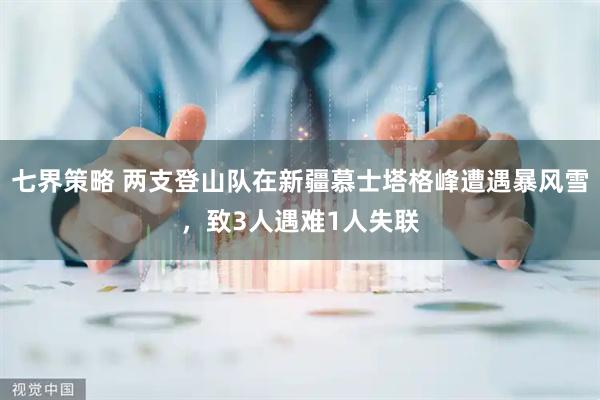 七界策略 两支登山队在新疆慕士塔格峰遭遇暴风雪，致3人遇难1人失联
